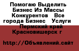  Помогаю Выделить Бизнес Из Массы Конкурентов - Все города Бизнес » Услуги   . Пермский край,Красновишерск г.